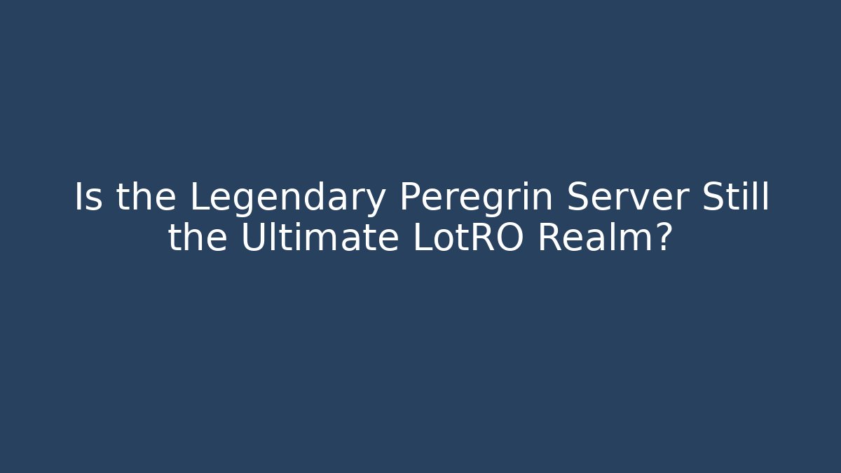 Is the Legendary Peregrin Server Still the Ultimate LotRO Realm?