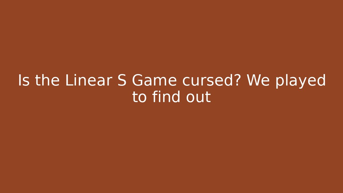 Is the Linear S Game cursed? We played to find out
