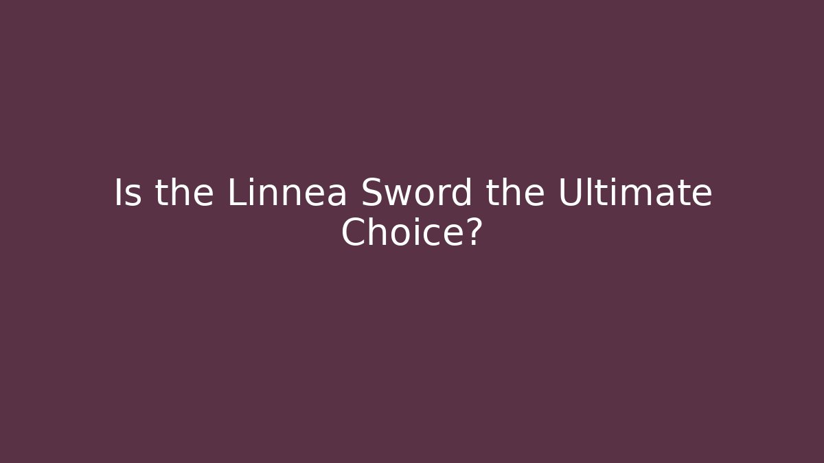 Is the Linnea Sword the Ultimate Choice?