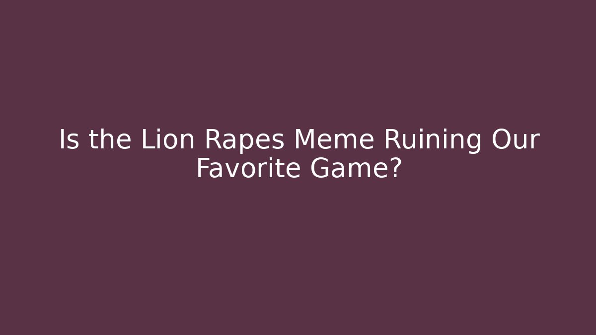 Is the Lion Rapes Meme Ruining Our Favorite Game? - Vintage E-Juice
