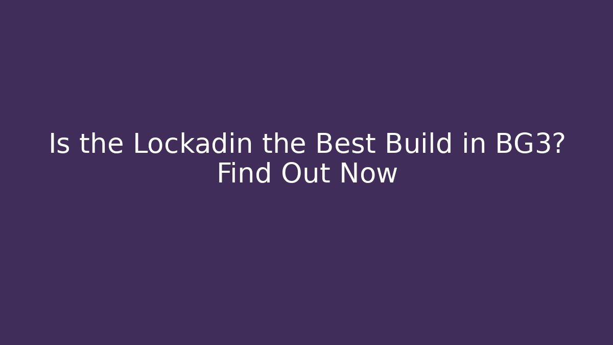 Is the Lockadin the Best Build in BG3? Find Out Now