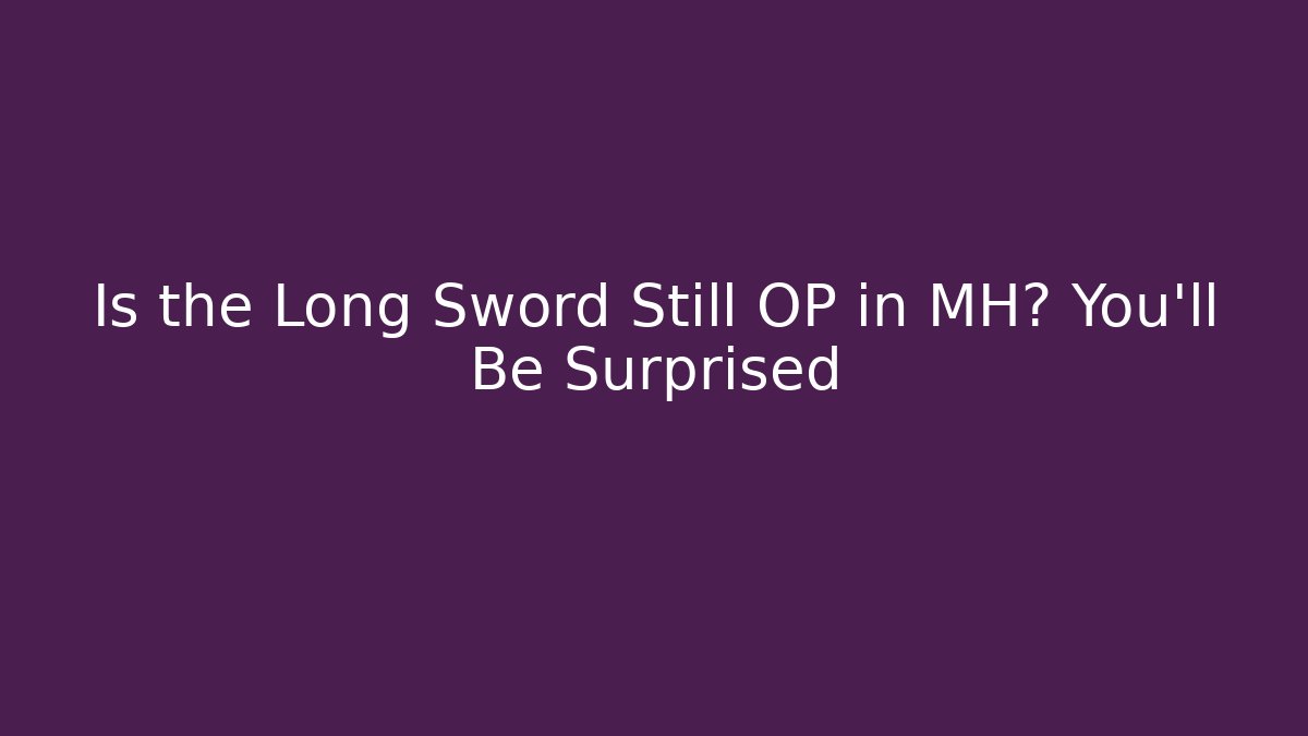 Is the Long Sword Still OP in MH? You’ll Be Surprised