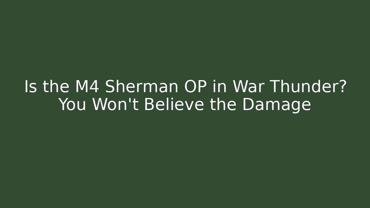 Is the M4 Sherman OP in War Thunder? You Won't Believe the Damage