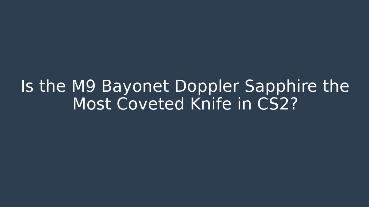 Is the M9 Bayonet Doppler Sapphire the Most Coveted Knife in CS2?