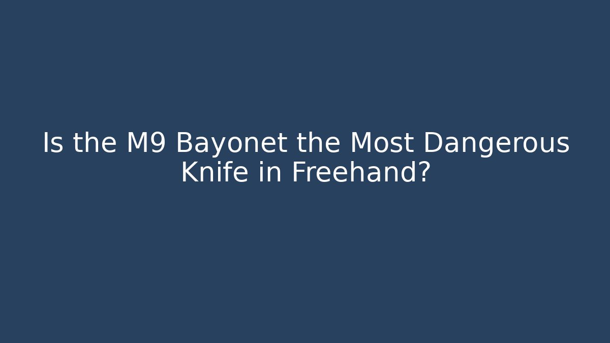 Is the M9 Bayonet the Most Dangerous Knife in Freehand?