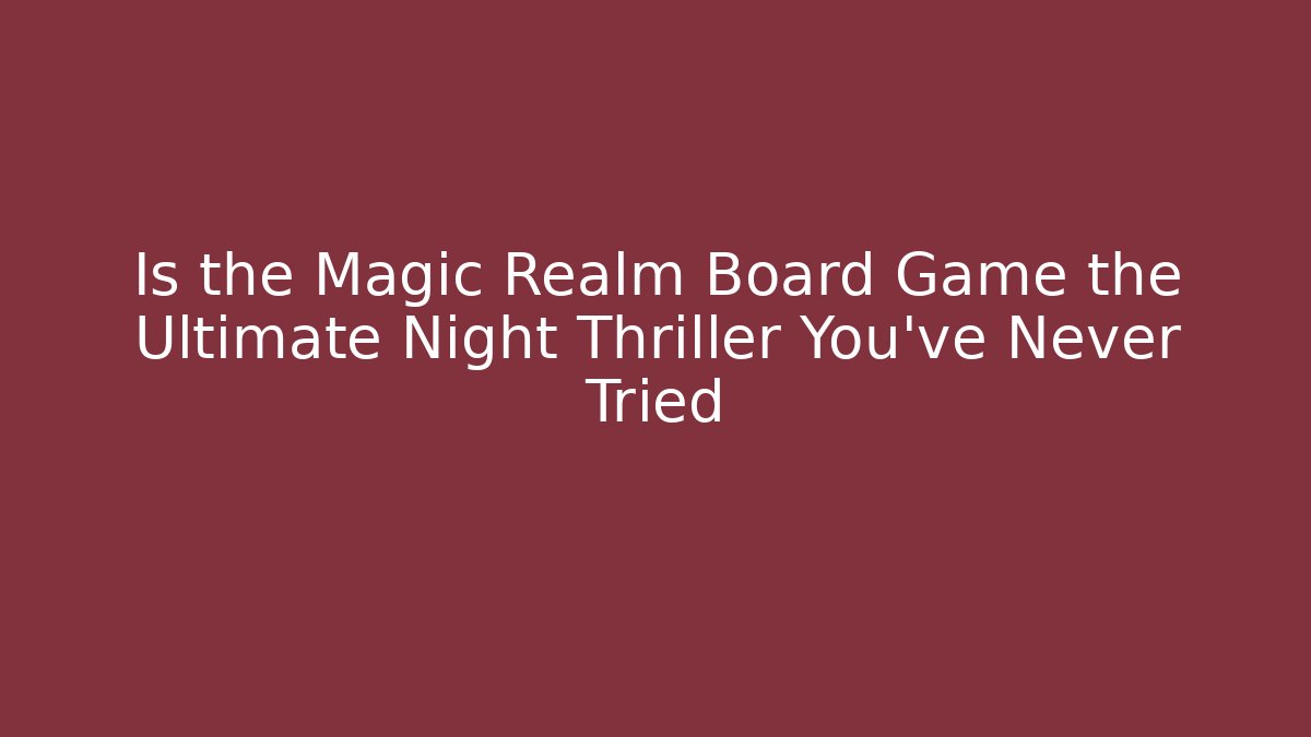 Is the Magic Realm Board Game the Ultimate Night Thriller You've Never Tried