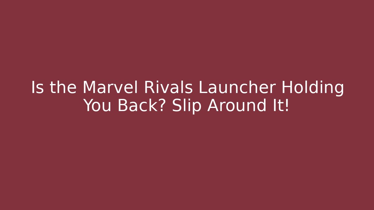 Is the Marvel Rivals Launcher Holding You Back? Slip Around It!