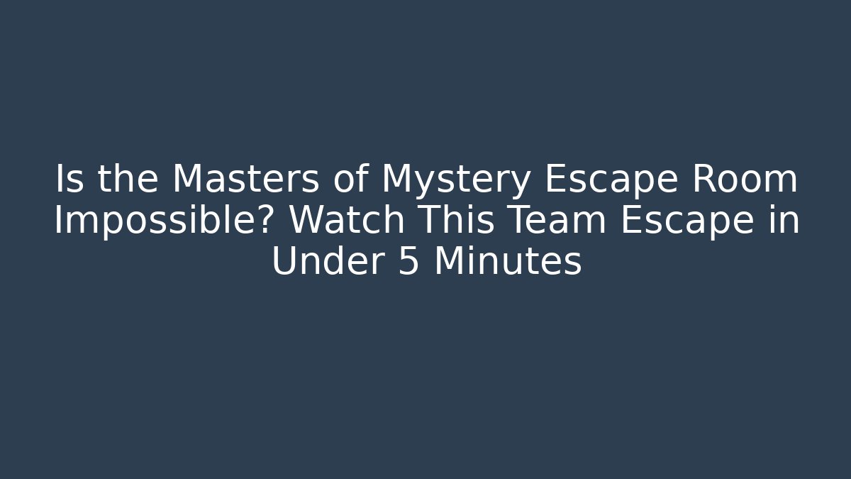 Is the Masters of Mystery Escape Room Impossible? Watch This Team Escape in Under 5 Minutes