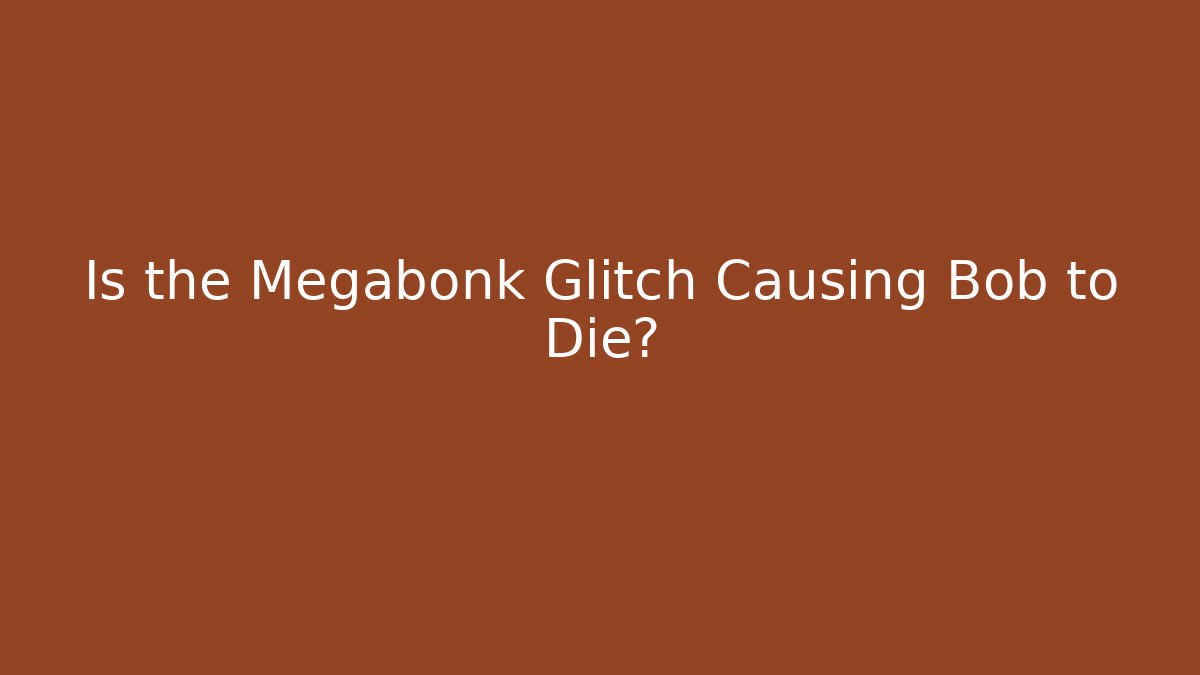 Is the Megabonk Glitch Causing Bob to Die?