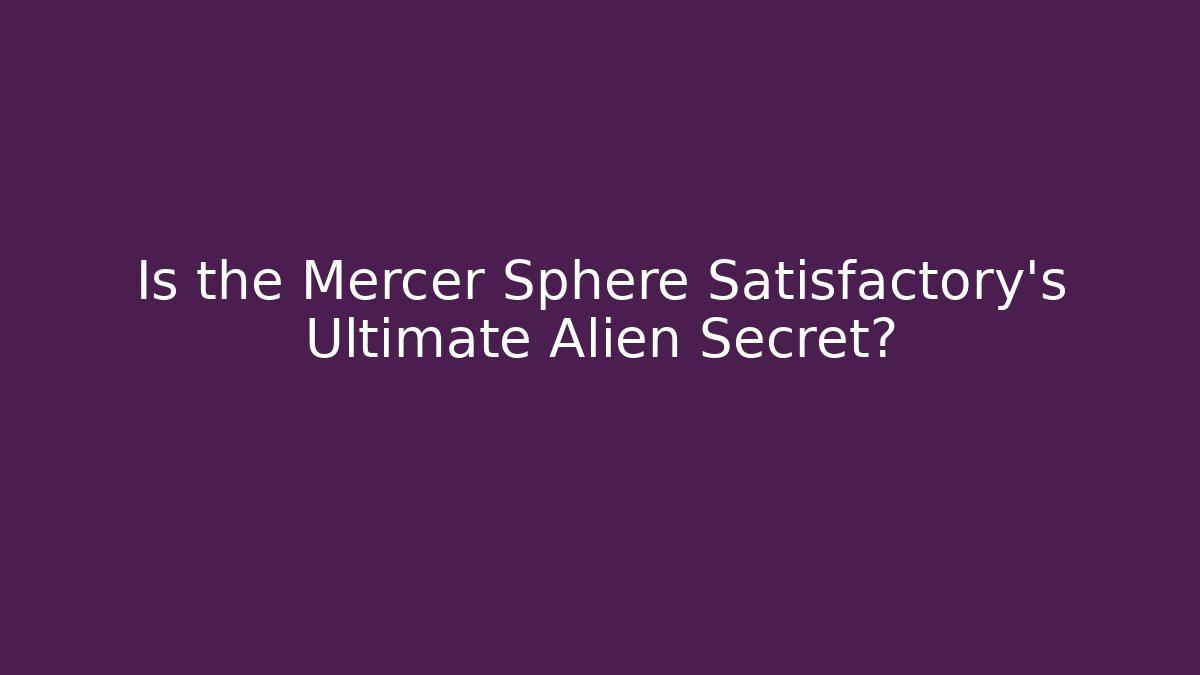 Is the Mercer Sphere Satisfactory's Ultimate Alien Secret?