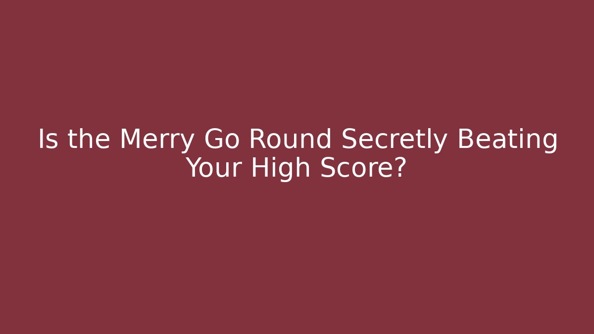 Is the Merry Go Round Secretly Beating Your High Score?