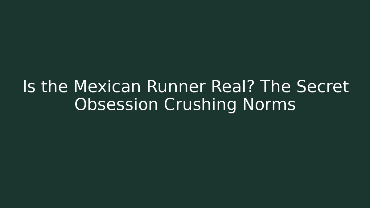 Is the Mexican Runner Real? The Secret Obsession Crushing Norms
