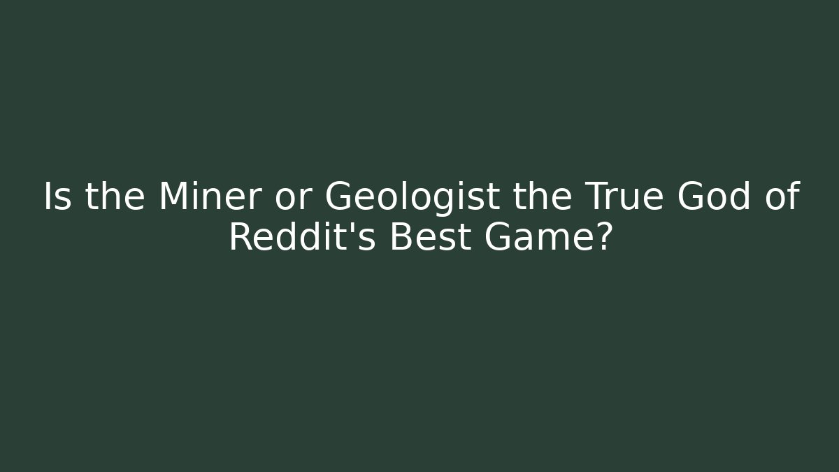 Is the Miner or Geologist the True God of Reddit's Best Game?