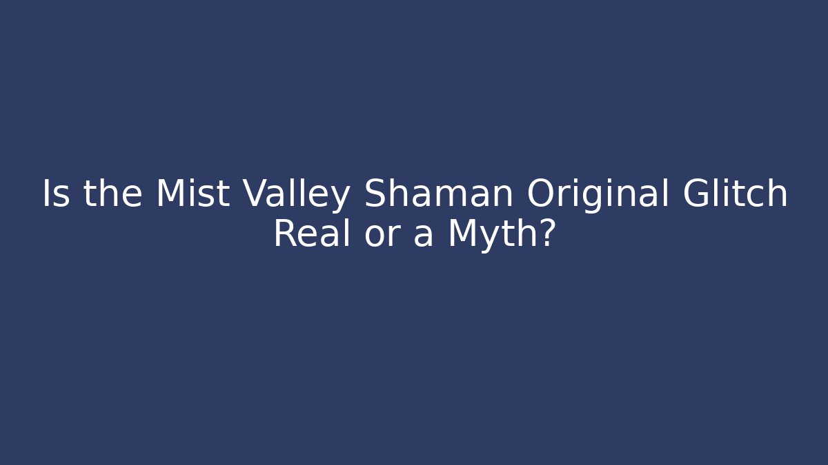 Is the Mist Valley Shaman Original Glitch Real or a Myth?