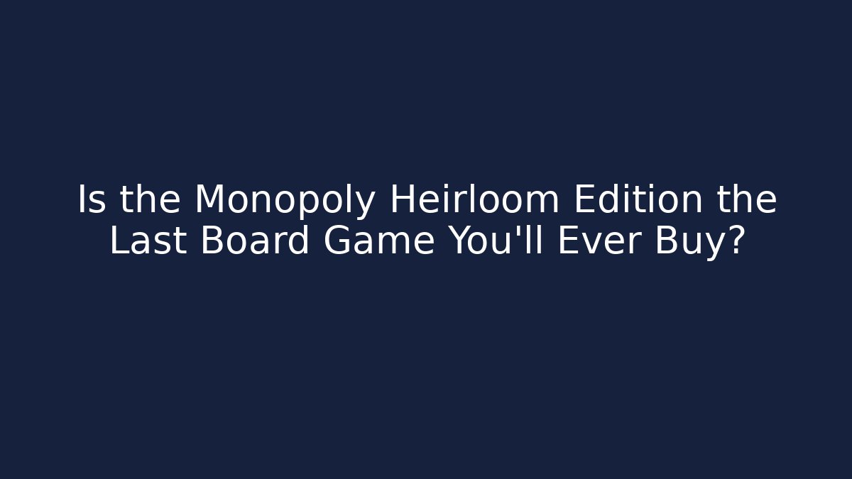 Is the Monopoly Heirloom Edition the Last Board Game You’ll Ever Buy?