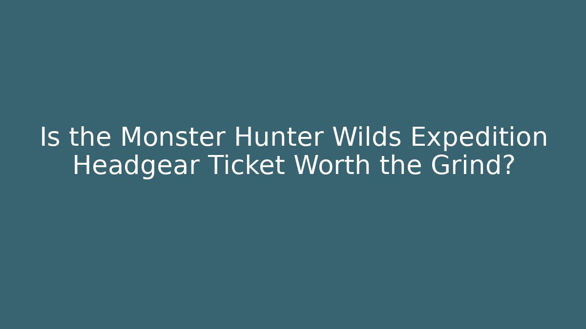 Is the Monster Hunter Wilds Expedition Headgear Ticket Worth the Grind?