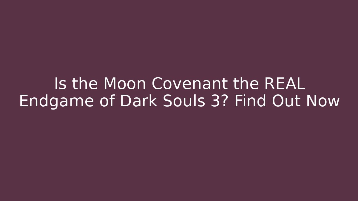 Is the Moon Covenant the REAL Endgame of Dark Souls 3? Find Out Now