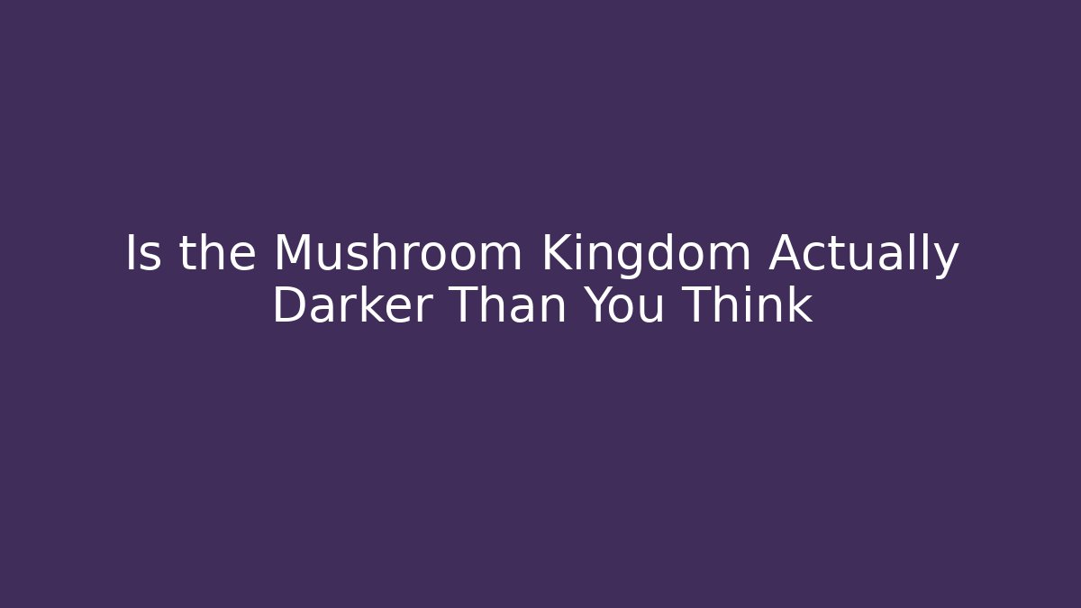 Is the Mushroom Kingdom Actually Darker Than You Think