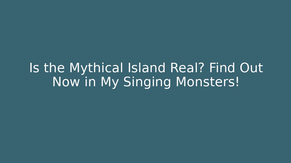 Is the Mythical Island Real? Find Out Now in My Singing Monsters!