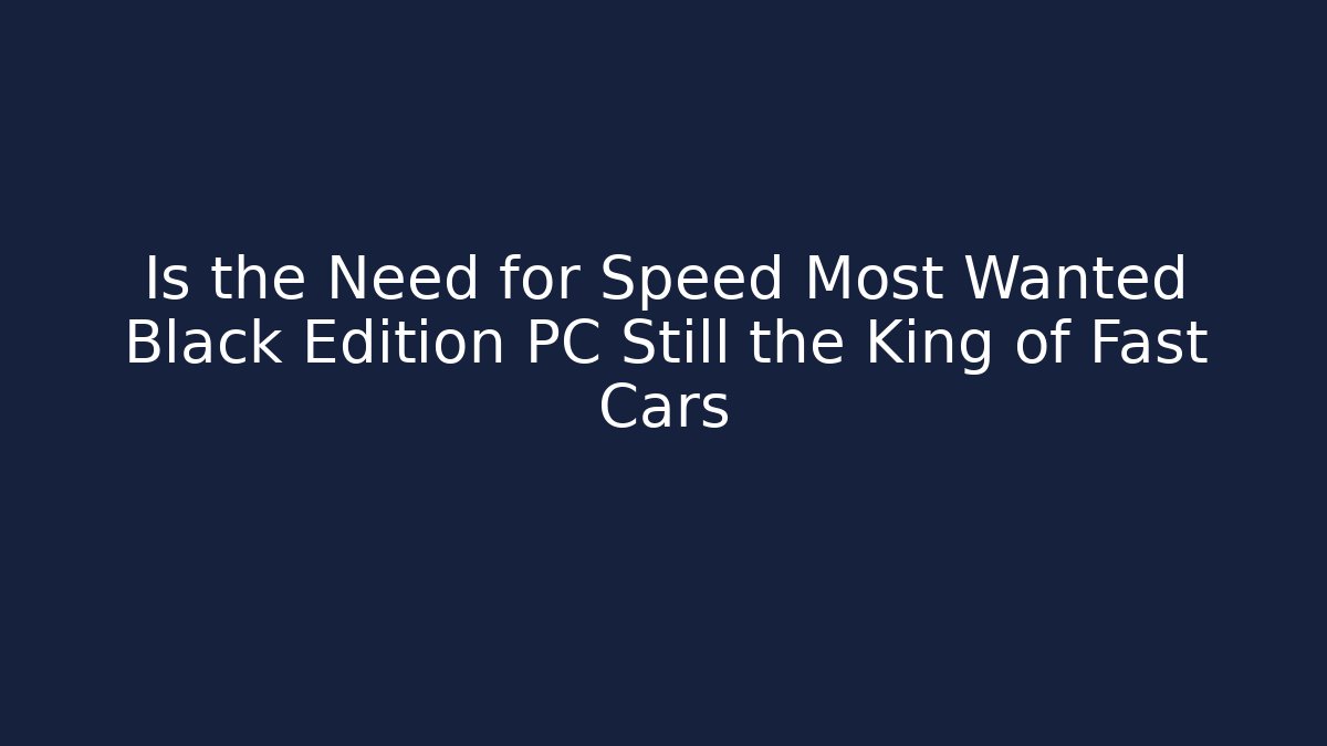 Is the Need for Speed Most Wanted Black Edition PC Still the King of Fast Cars