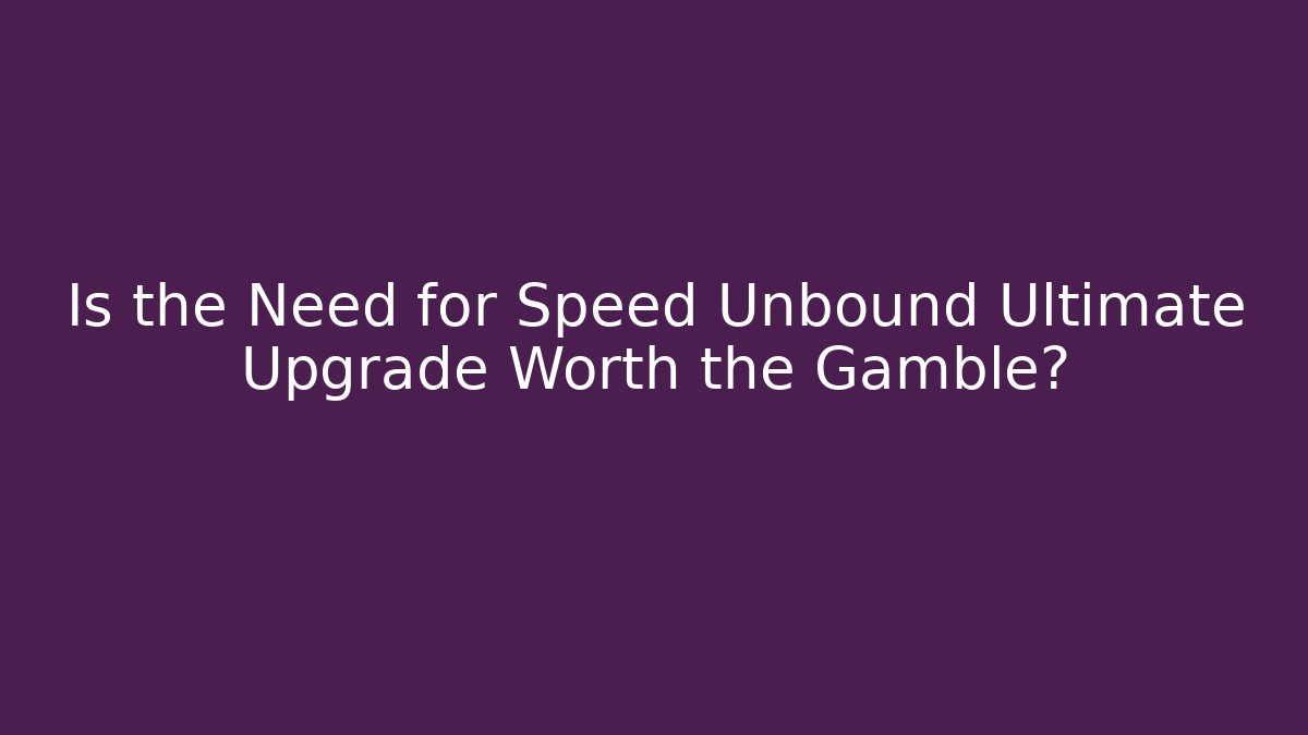 Is the Need for Speed Unbound Ultimate Upgrade Worth the Gamble?