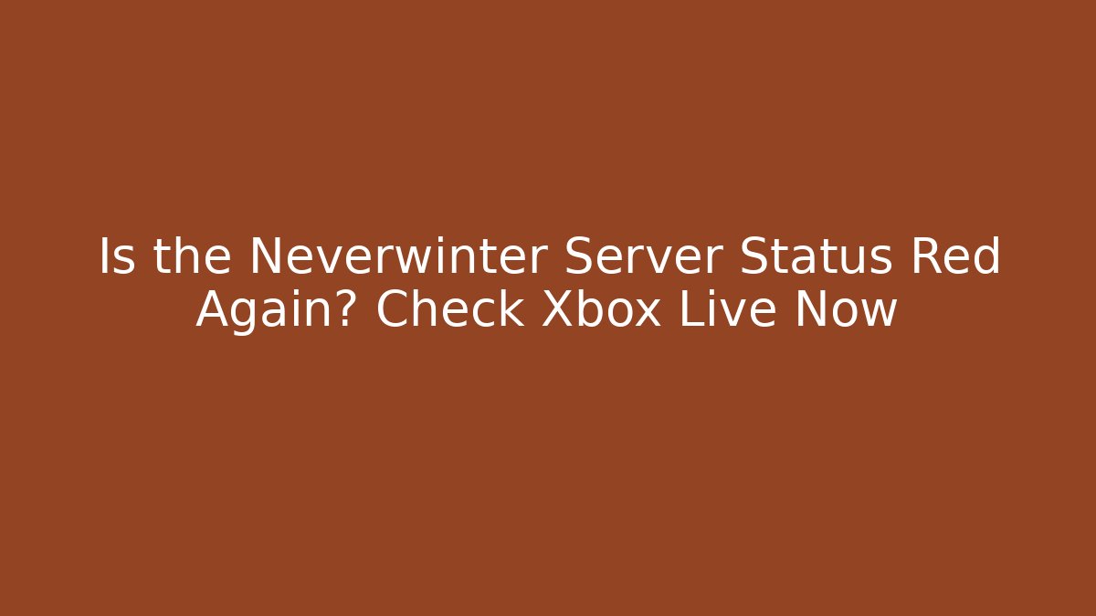 Is the Neverwinter Server Status Red Again? Check Xbox Live Now
