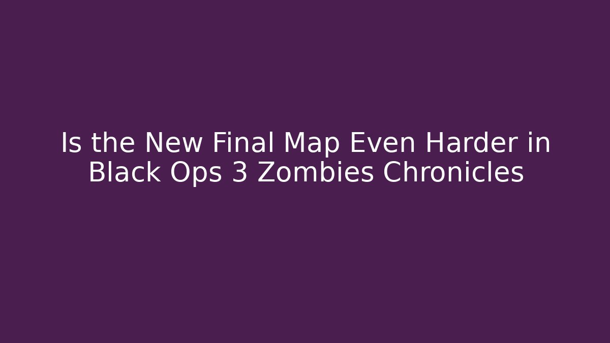Is the New Final Map Even Harder in Black Ops 3 Zombies Chronicles