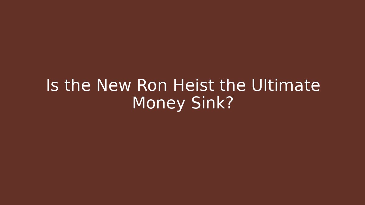 Is the New Ron Heist the Ultimate Money Sink?
