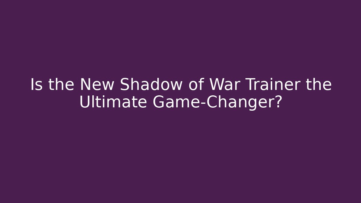 Is the New Shadow of War Trainer the Ultimate Game-Changer?