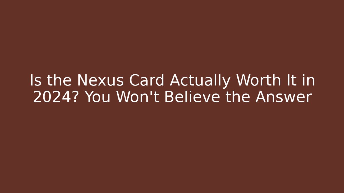 Is the Nexus Card Actually Worth It in 2024? You Won't Believe the Answer