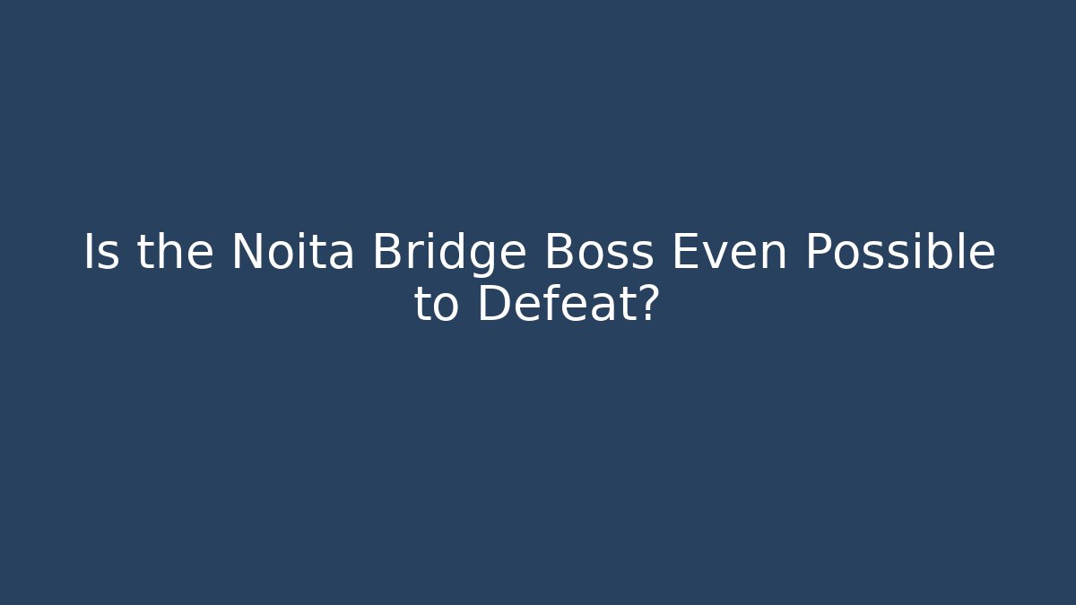 Is the Noita Bridge Boss Even Possible to Defeat?