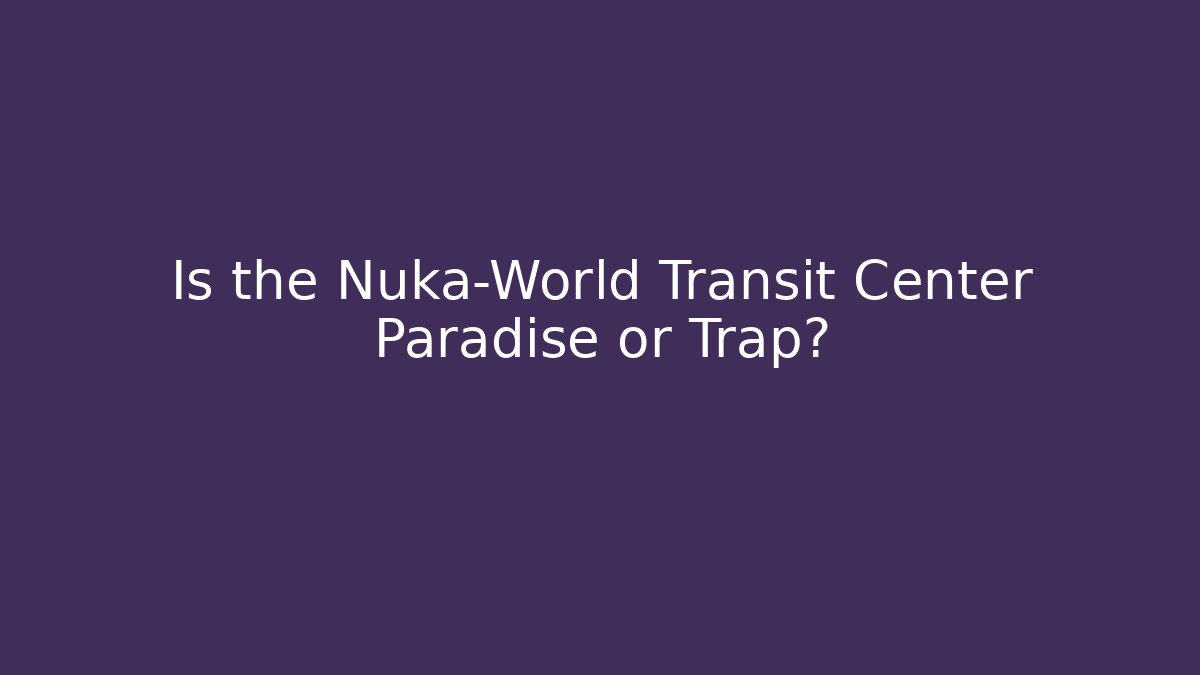 Is the Nuka-World Transit Center Paradise or Trap?