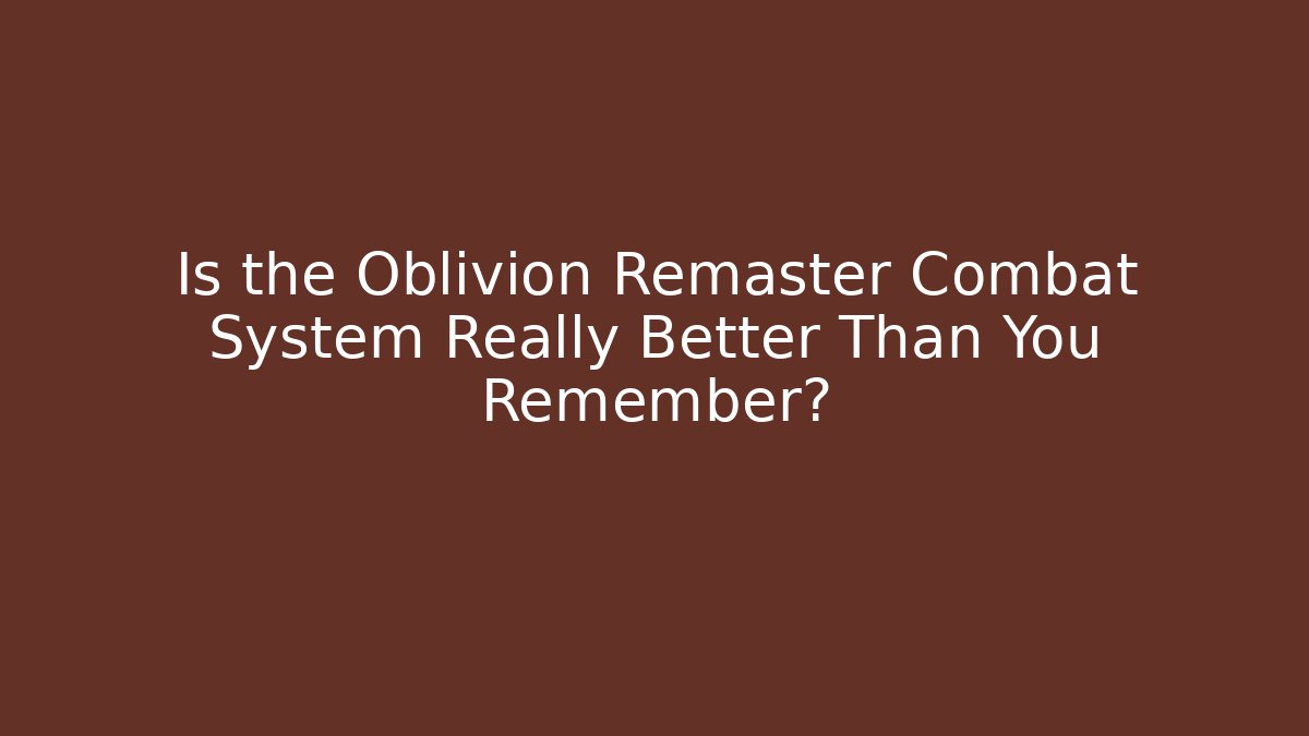 Is the Oblivion Remaster Combat System Really Better Than You Remember?