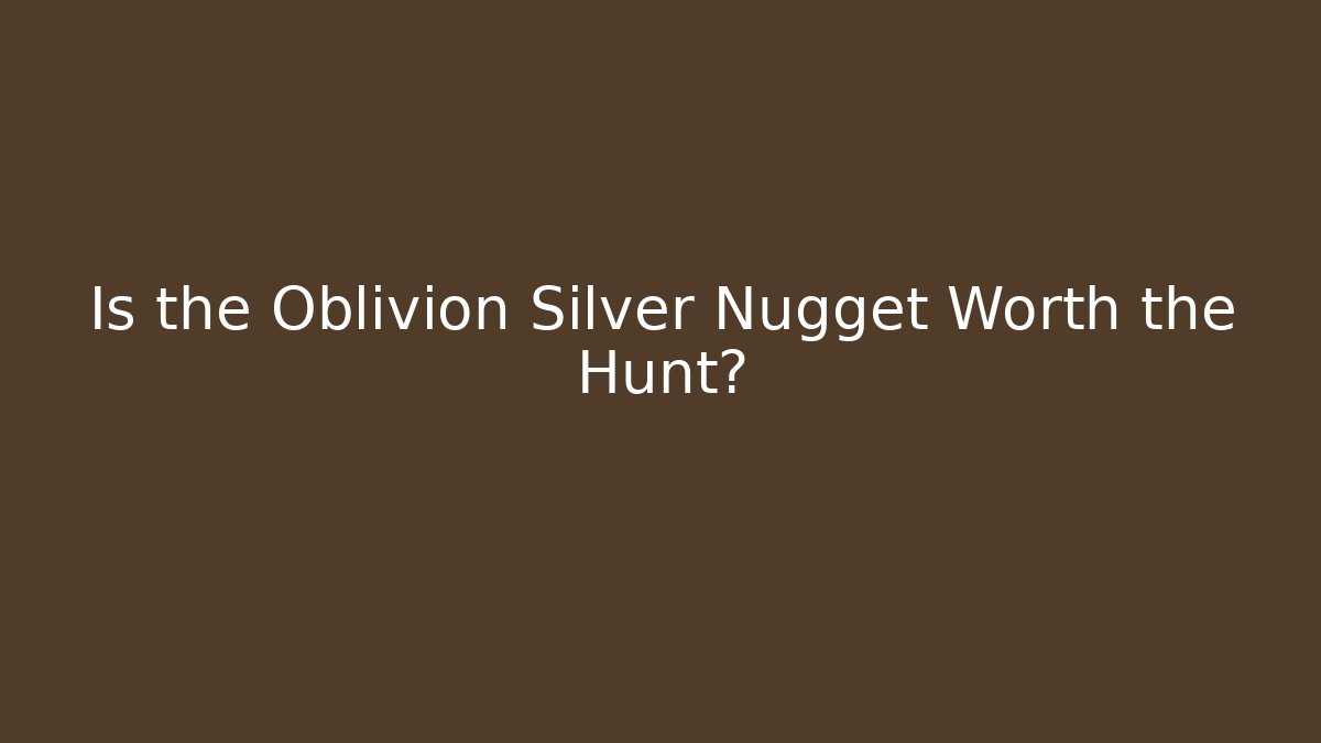 Is the Oblivion Silver Nugget Worth the Hunt?
