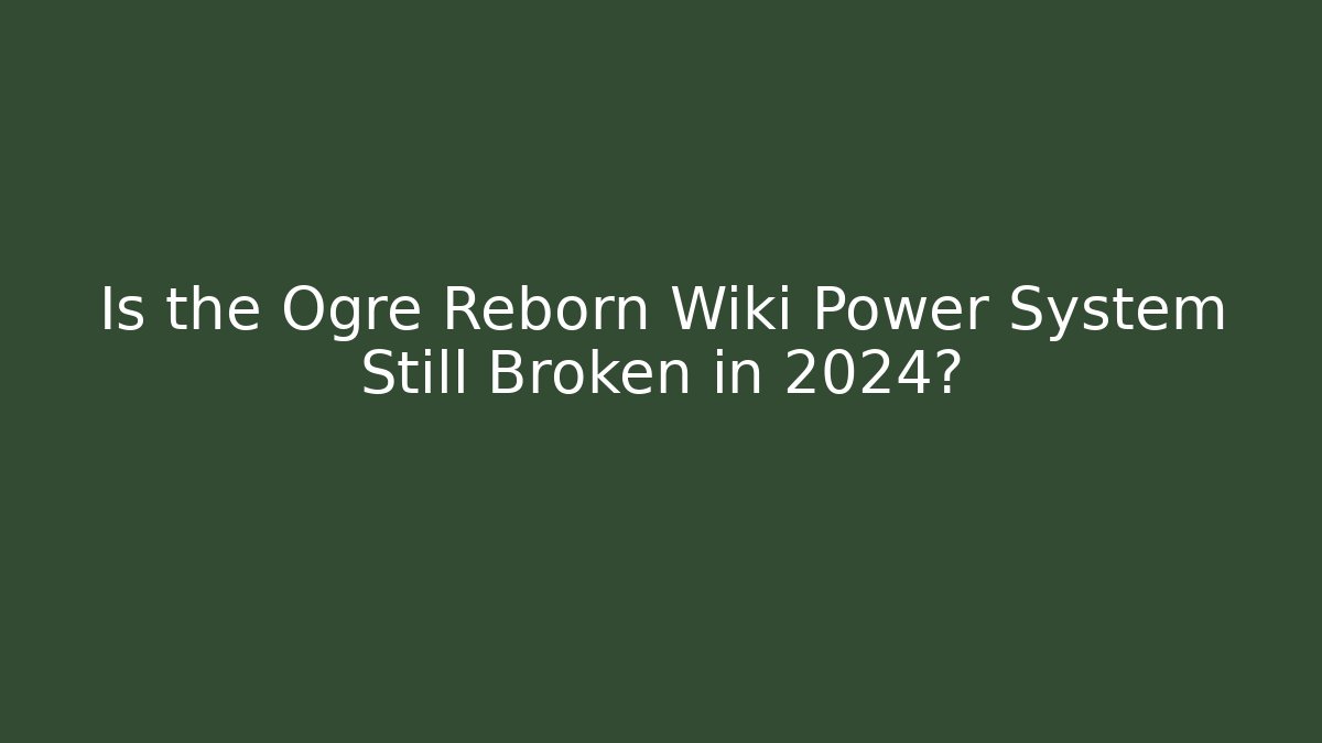 Is the Ogre Reborn Wiki Power System Still Broken in 2024?