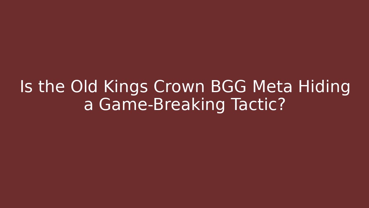 Is the Old Kings Crown BGG Meta Hiding a Game-Breaking Tactic?