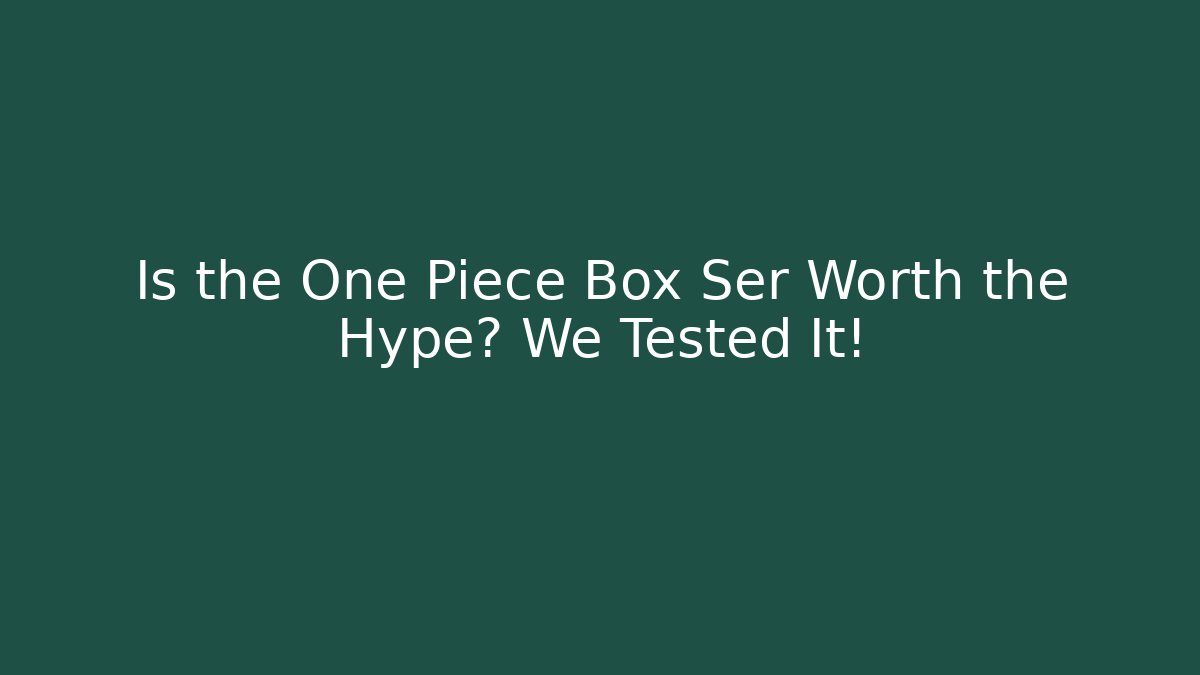 Is the One Piece Box Ser Worth the Hype? We Tested It!