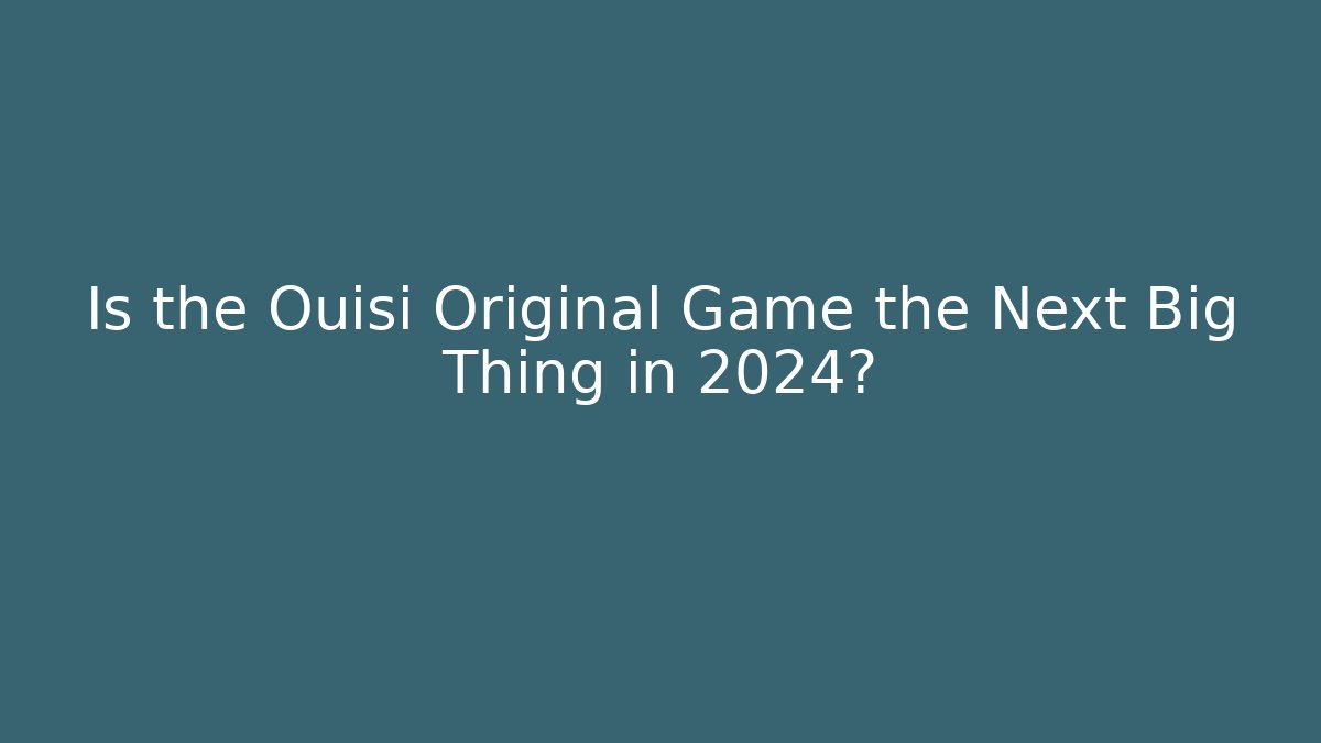 Is the Ouisi Original Game the Next Big Thing in 2024?
