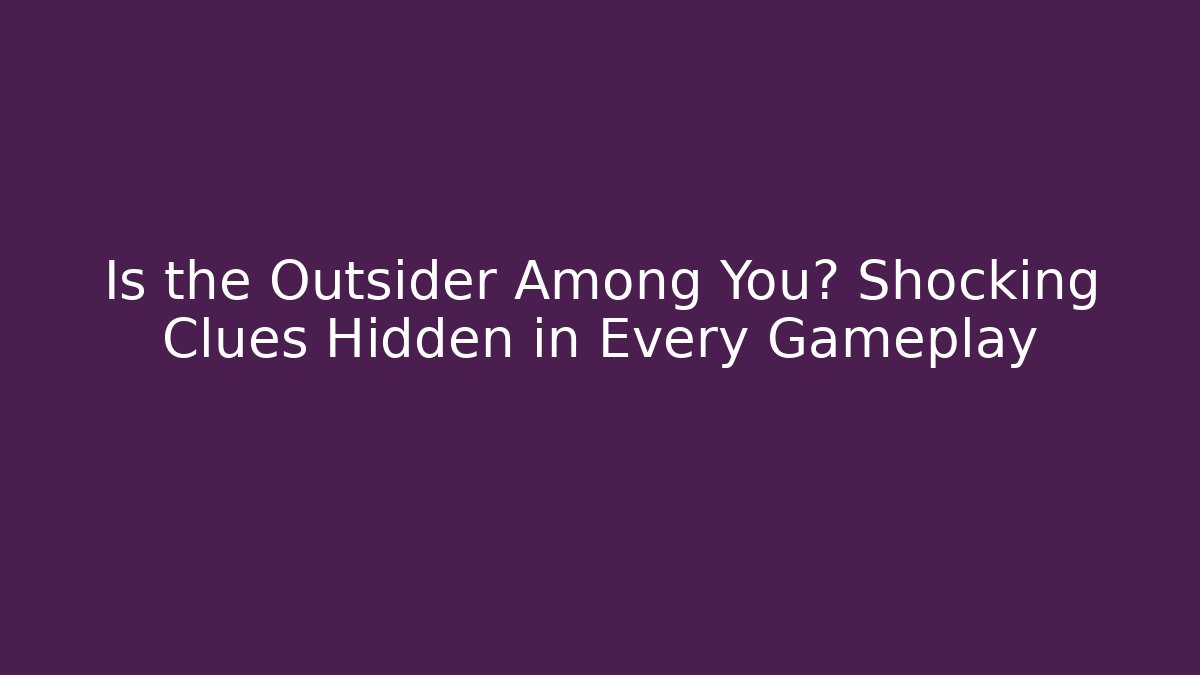 Is the Outsider Among You? Shocking Clues Hidden in Every Gameplay