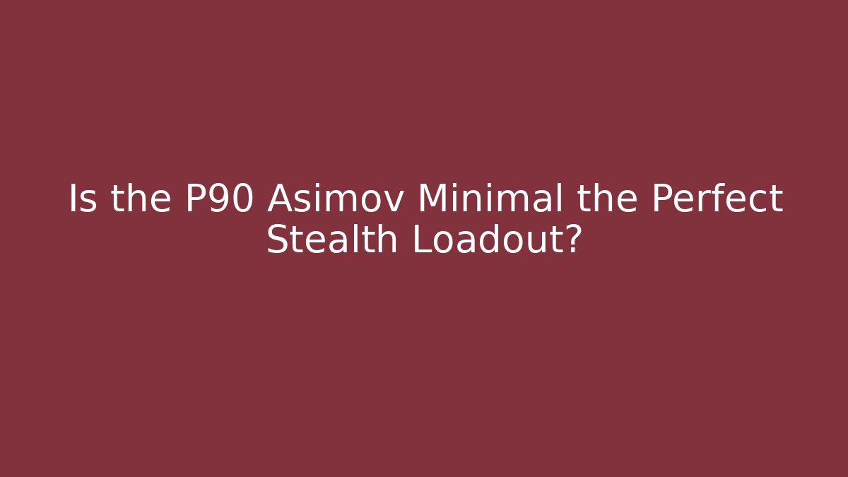 Is the P90 Asimov Minimal the Perfect Stealth Loadout?