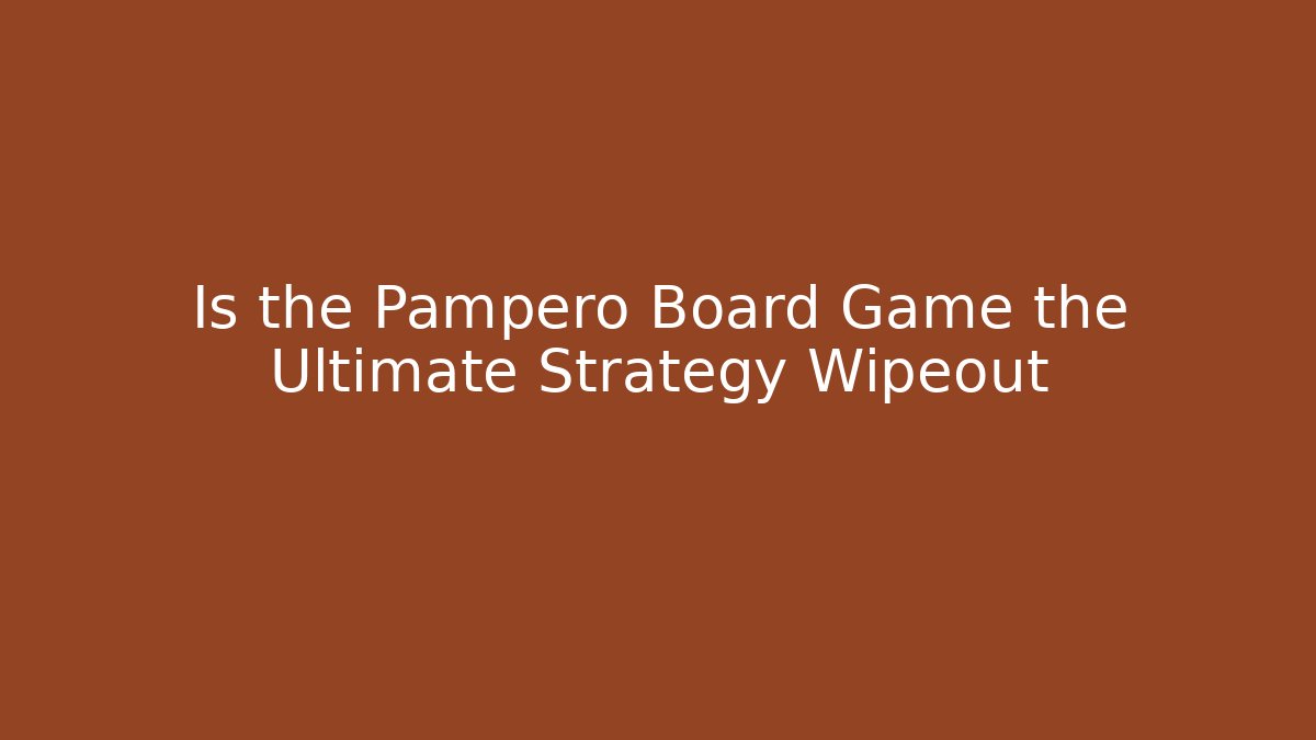 Is the Pampero Board Game the Ultimate Strategy Wipeout