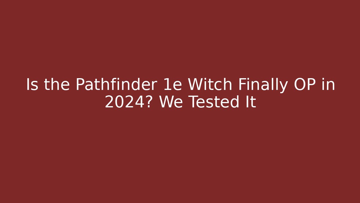 Is the Pathfinder 1e Witch Finally OP in 2024? We Tested It