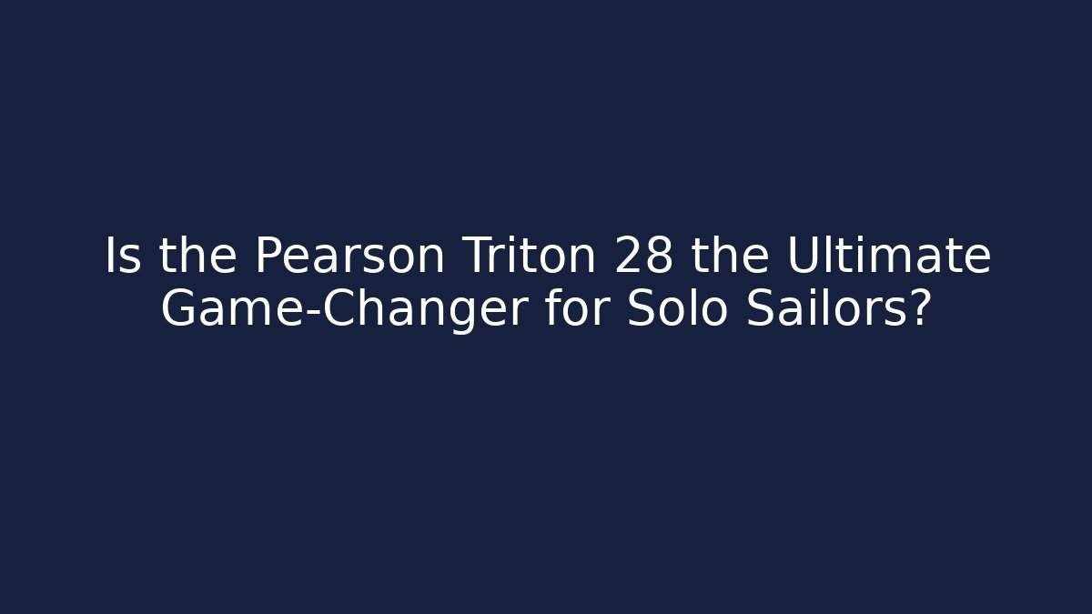 Is the Pearson Triton 28 the Ultimate Game-Changer for Solo Sailors?