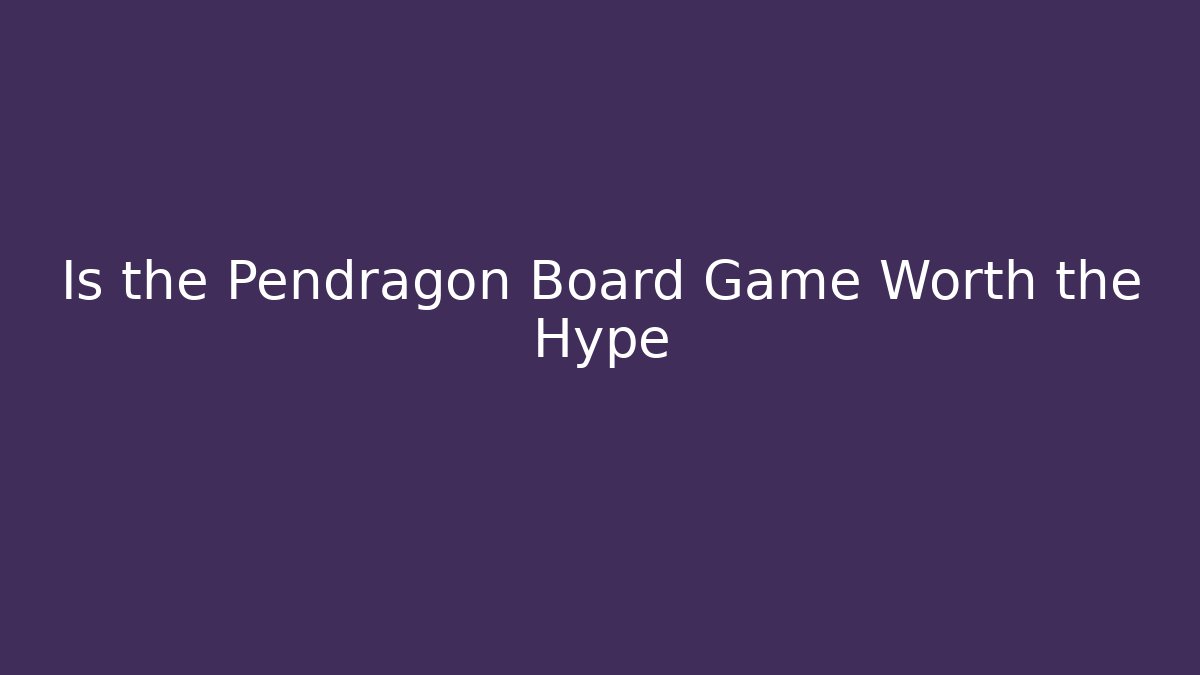 Is the Pendragon Board Game Worth the Hype