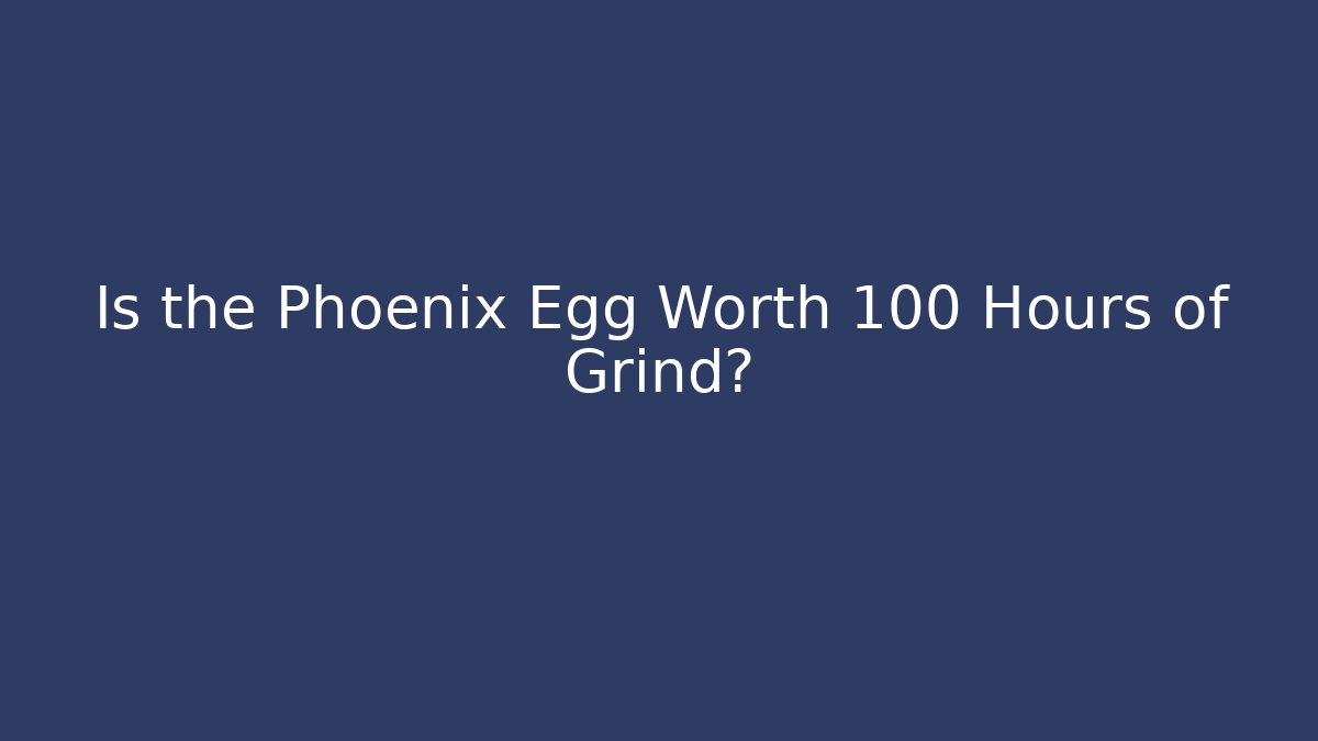 Is the Phoenix Egg Worth 100 Hours of Grind?