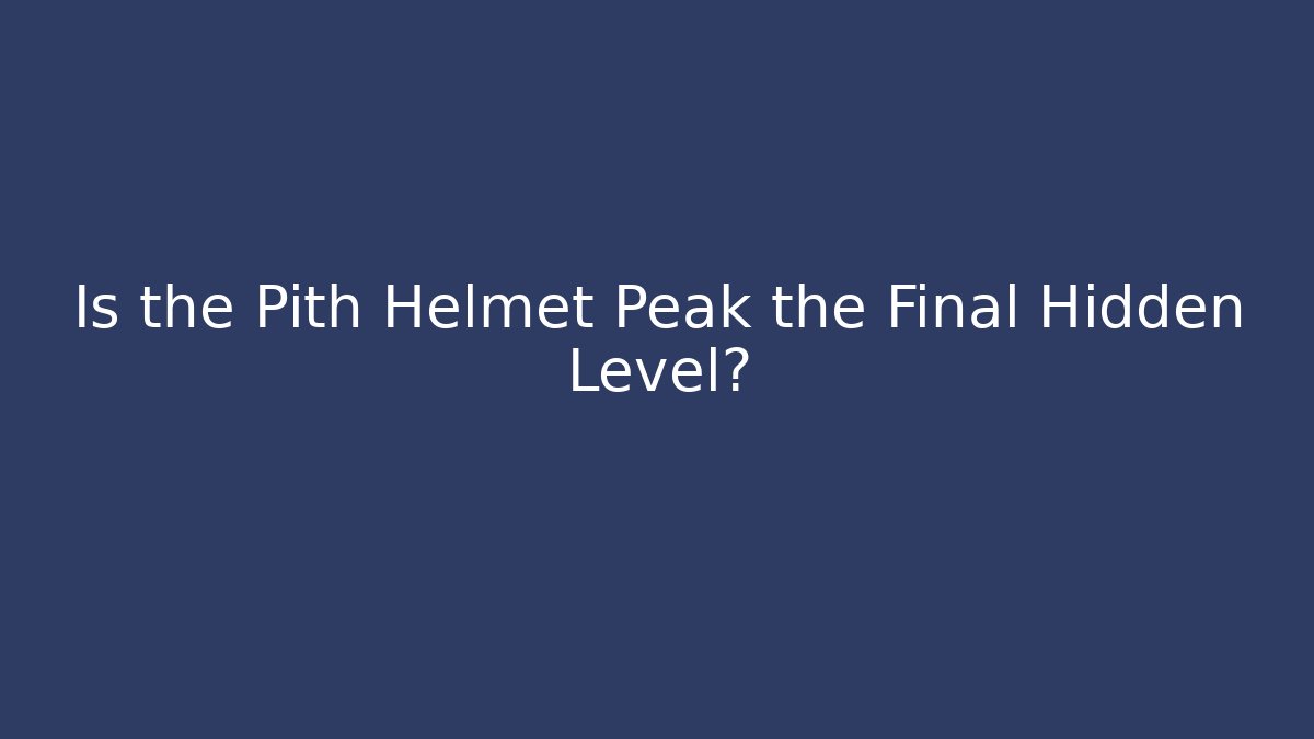 Is the Pith Helmet Peak the Final Hidden Level?