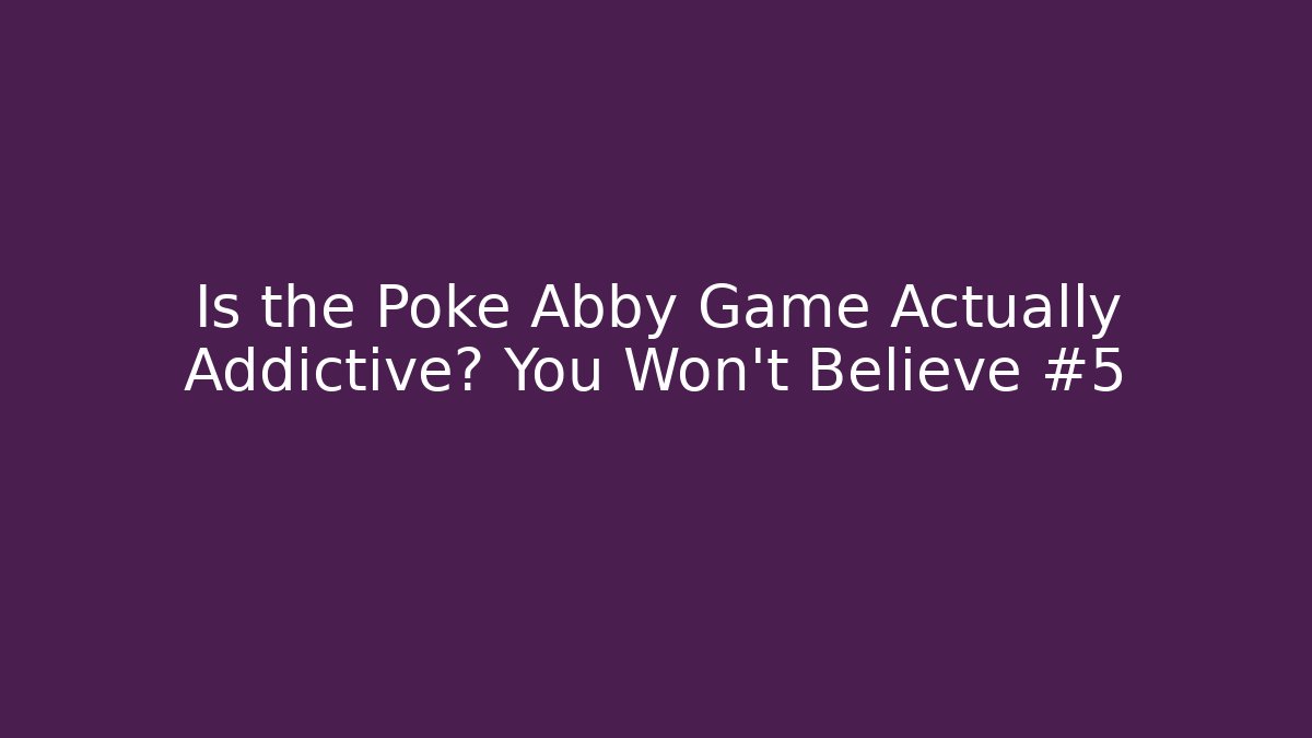 Is the Poke Abby Game Actually Addictive? You Won't Believe #5