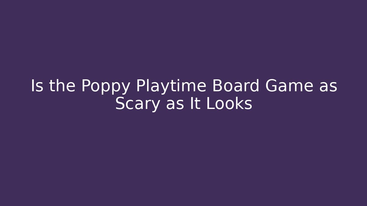 Is the Poppy Playtime Board Game as Scary as It Looks