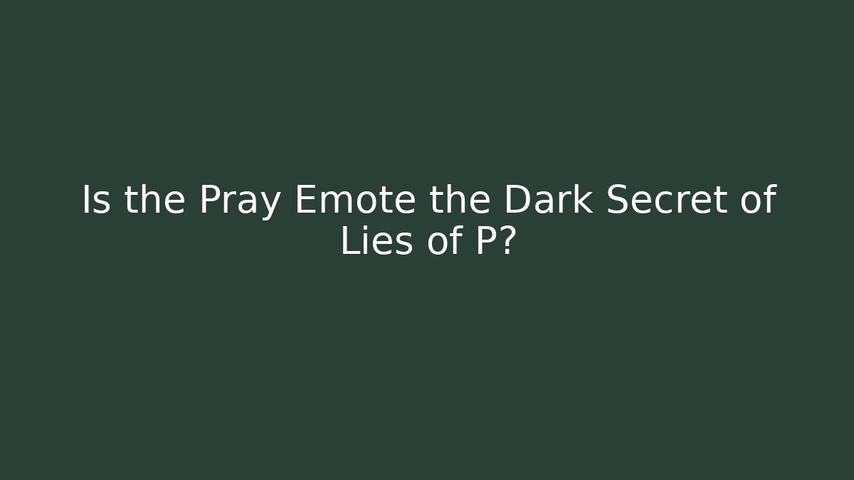 Is the Pray Emote the Dark Secret of Lies of P?