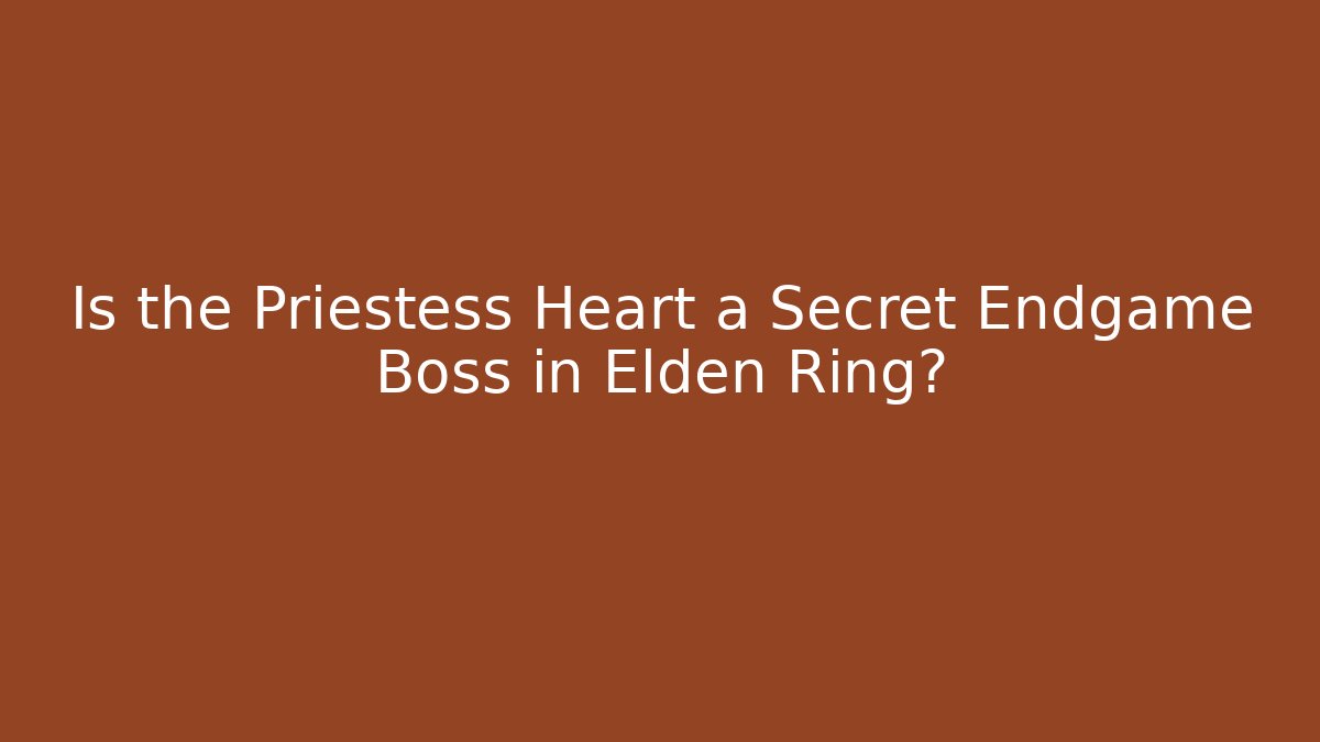 Is the Priestess Heart a Secret Endgame Boss in Elden Ring?
